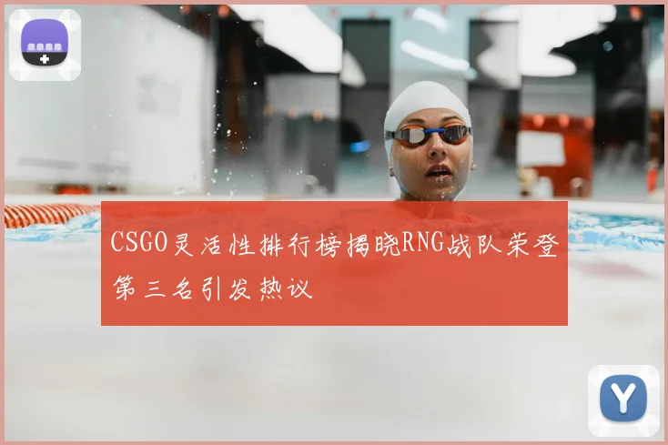 CSGO灵活性排行榜揭晓RNG战队荣登第三名引发热议