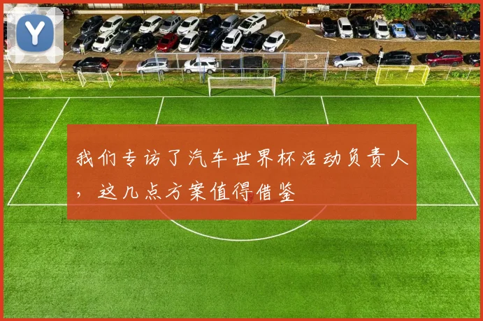 我们专访了汽车世界杯活动负责人,这几点方案值得借鉴