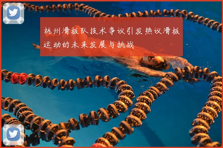 杭州滑板队技术争议引发热议滑板运动的未来发展与挑战