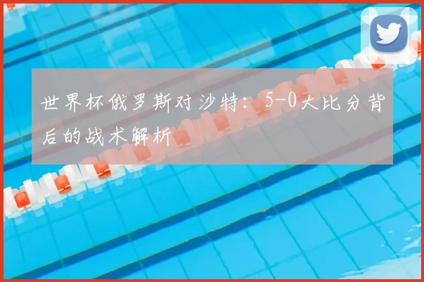 世界杯俄罗斯对沙特：5-0大比分背后的战术解析