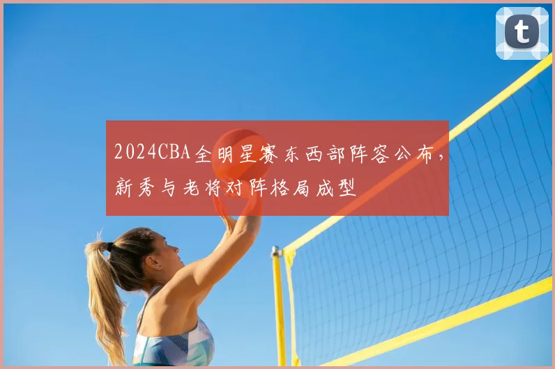 2024CBA全明星赛东西部阵容公布，新秀与老将对阵格局成型