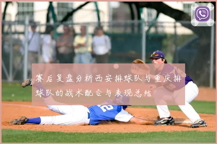 赛后复盘分析西安排球队与重庆排球队的战术配合与表现总结